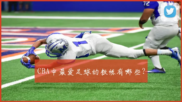 CBA中最爱足球的教练有哪些？