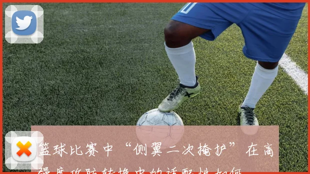 篮球比赛中“侧翼二次掩护”在高强度攻防转换中的适配性如何