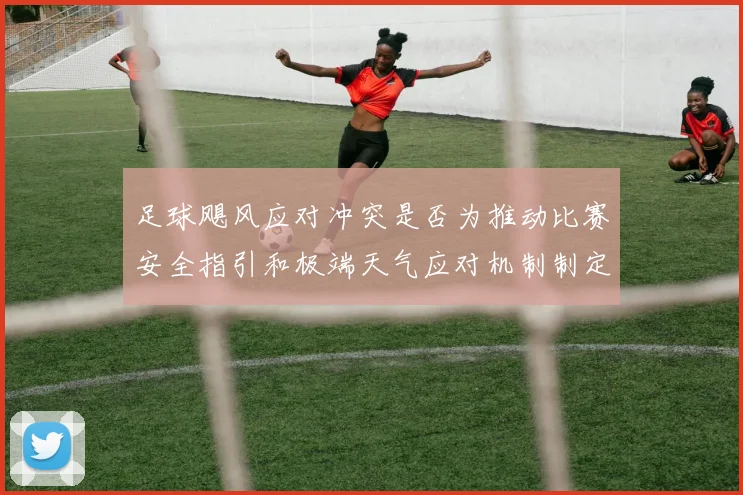 足球飓风应对冲突是否为推动比赛安全指引和极端天气应对机制制定依据