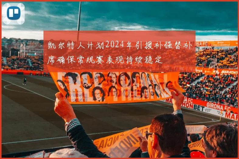 凯尔特人计划2024年引援补强替补席确保常规赛表现持续稳定