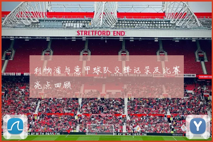 利物浦与意甲球队交锋记录及比赛亮点回顾